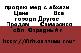 продаю мед с абхази › Цена ­ 10 000 - Все города Другое » Продам   . Самарская обл.,Отрадный г.